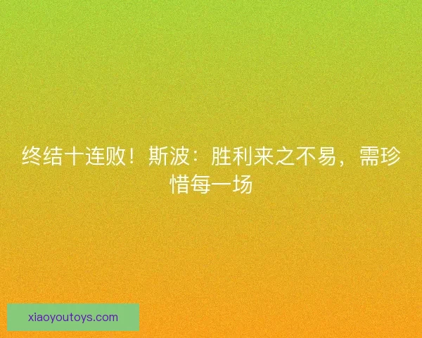 终结十连败！斯波：胜利来之不易，需珍惜每一场