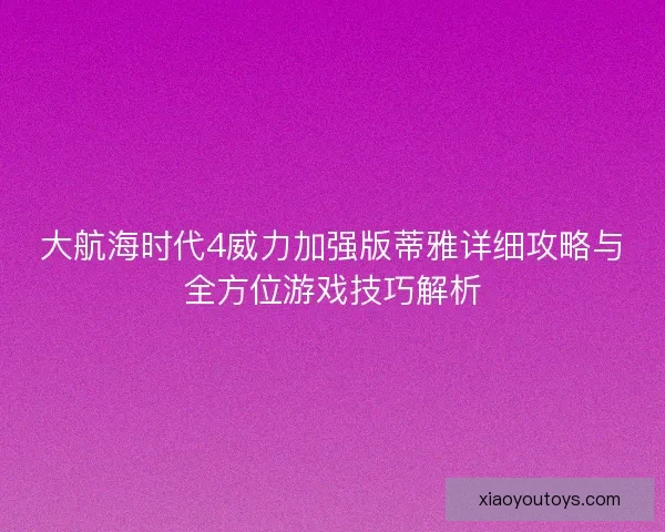 大航海时代4威力加强版蒂雅详细攻略与全方位游戏技巧解析