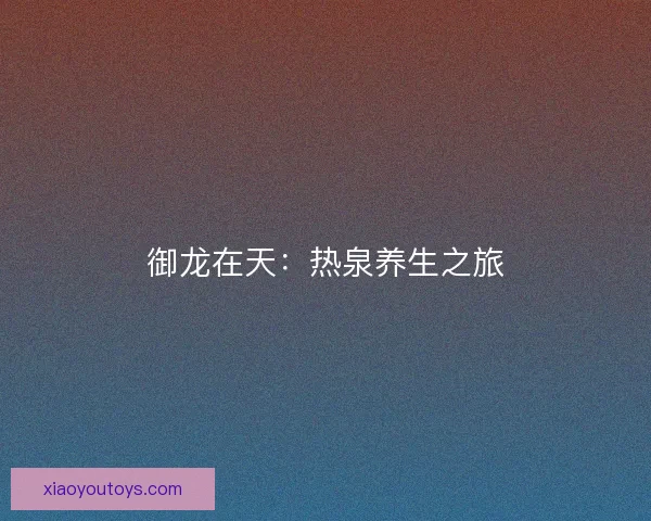 御龙在天：热泉养生之旅