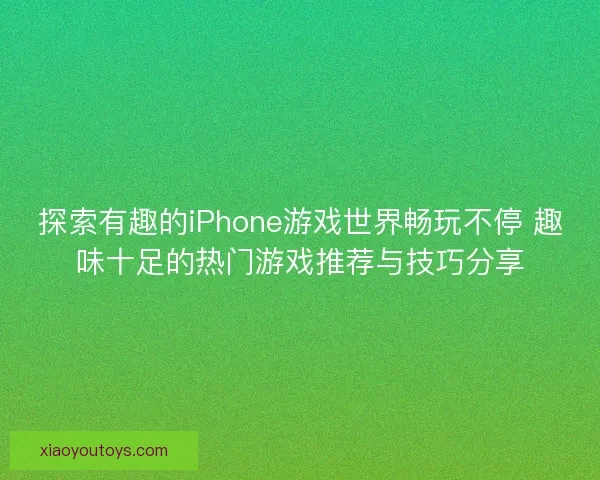 探索有趣的iPhone游戏世界畅玩不停 趣味十足的热门游戏推荐与技巧分享