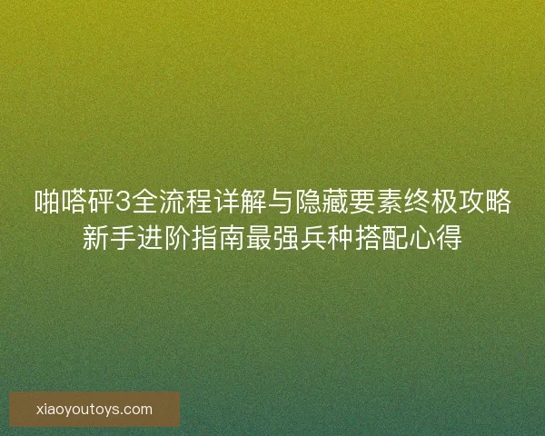 啪嗒砰3全流程详解与隐藏要素终极攻略新手进阶指南最强兵种搭配心得