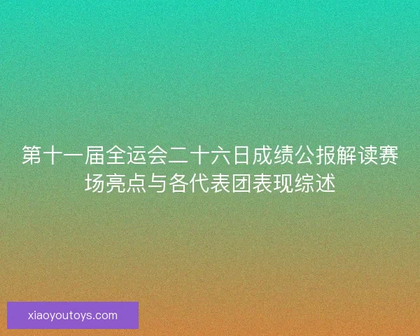 第十一届全运会二十六日成绩公报解读赛场亮点与各代表团表现综述