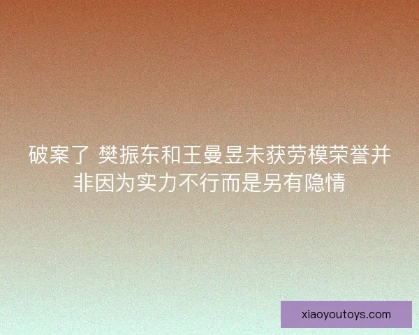 破案了 樊振东和王曼昱未获劳模荣誉并非因为实力不行而是另有隐情