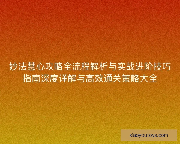 妙法慧心攻略全流程解析与实战进阶技巧指南深度详解与高效通关策略大全
