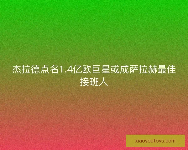 杰拉德点名1.4亿欧巨星或成萨拉赫最佳接班人