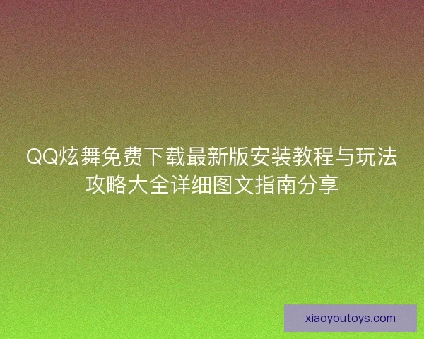 QQ炫舞免费下载最新版安装教程与玩法攻略大全详细图文指南分享