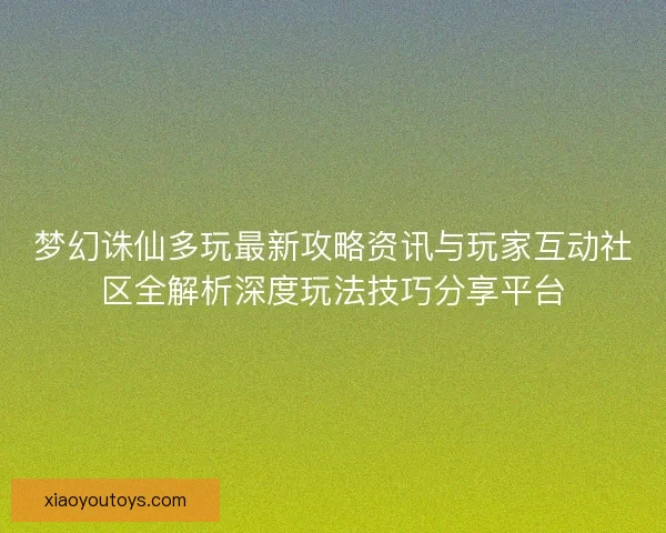 梦幻诛仙多玩最新攻略资讯与玩家互动社区全解析深度玩法技巧分享平台