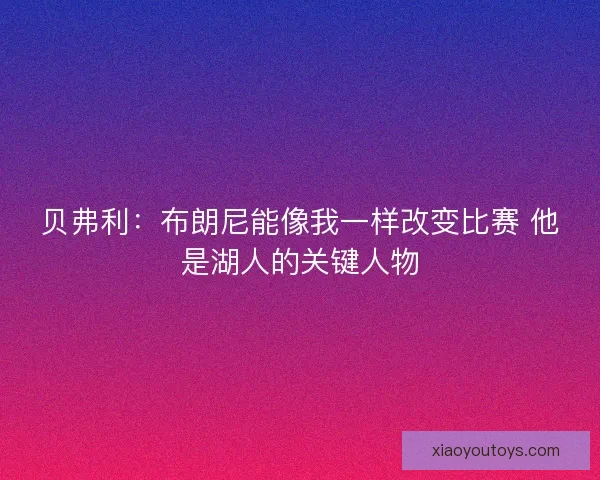 贝弗利：布朗尼能像我一样改变比赛 他是湖人的关键人物