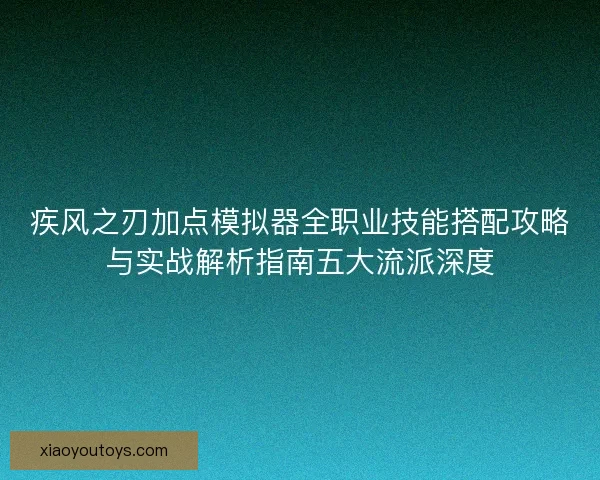 疾风之刃加点模拟器全职业技能搭配攻略与实战解析指南五大流派深度